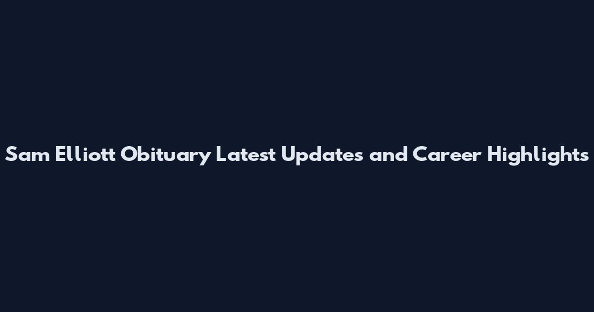 Sam Elliott Obituary Latest Updates and Career Highlights
