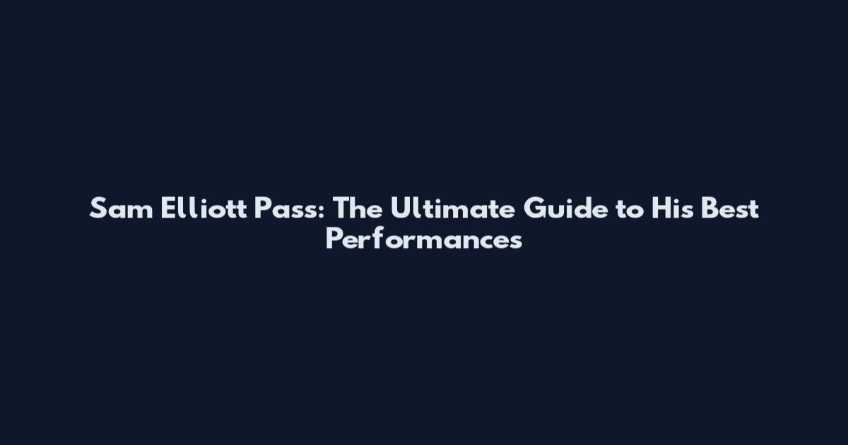 Sam Elliott Pass: The Ultimate Guide to His Best Performances