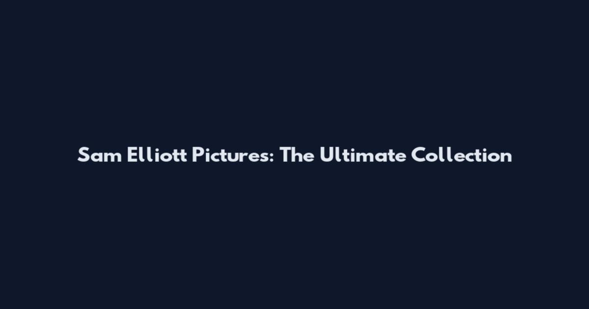Sam Elliott Pictures: The Ultimate Collection