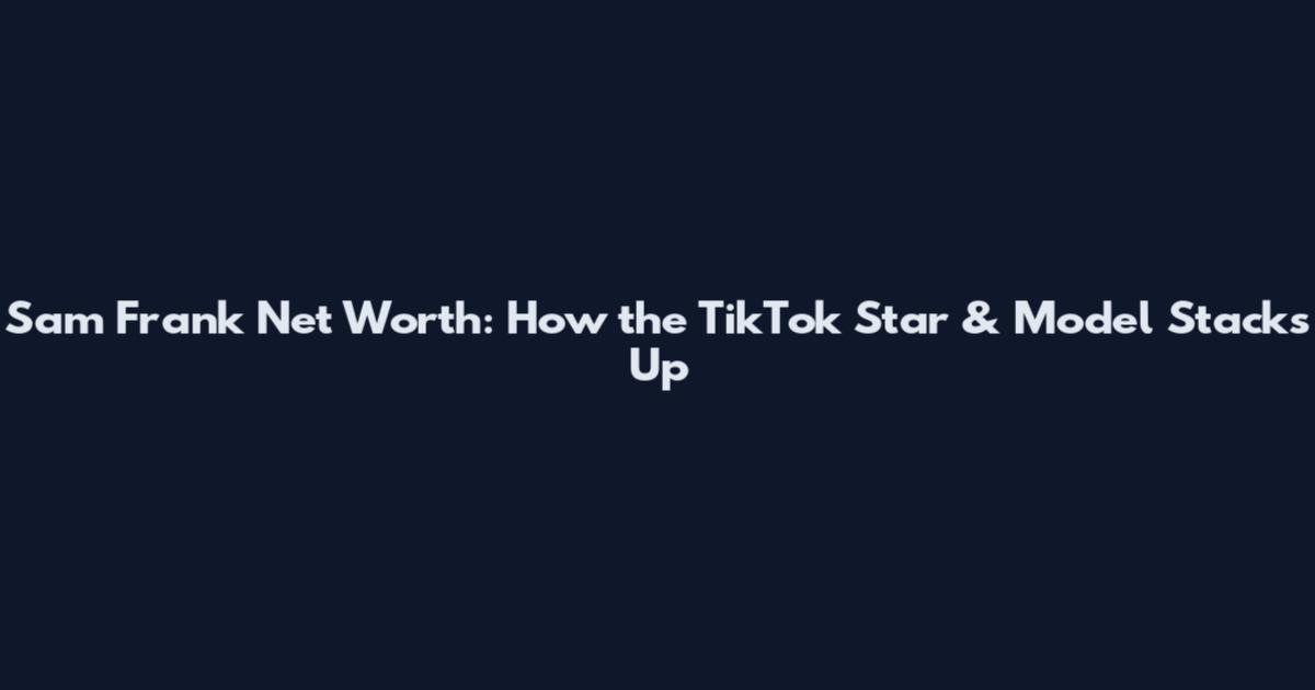 Sam Frank Net Worth: How the TikTok Star & Model Stacks Up
