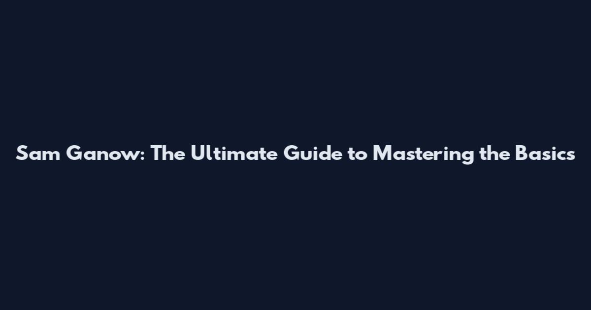 Sam Ganow: The Ultimate Guide to Mastering the Basics