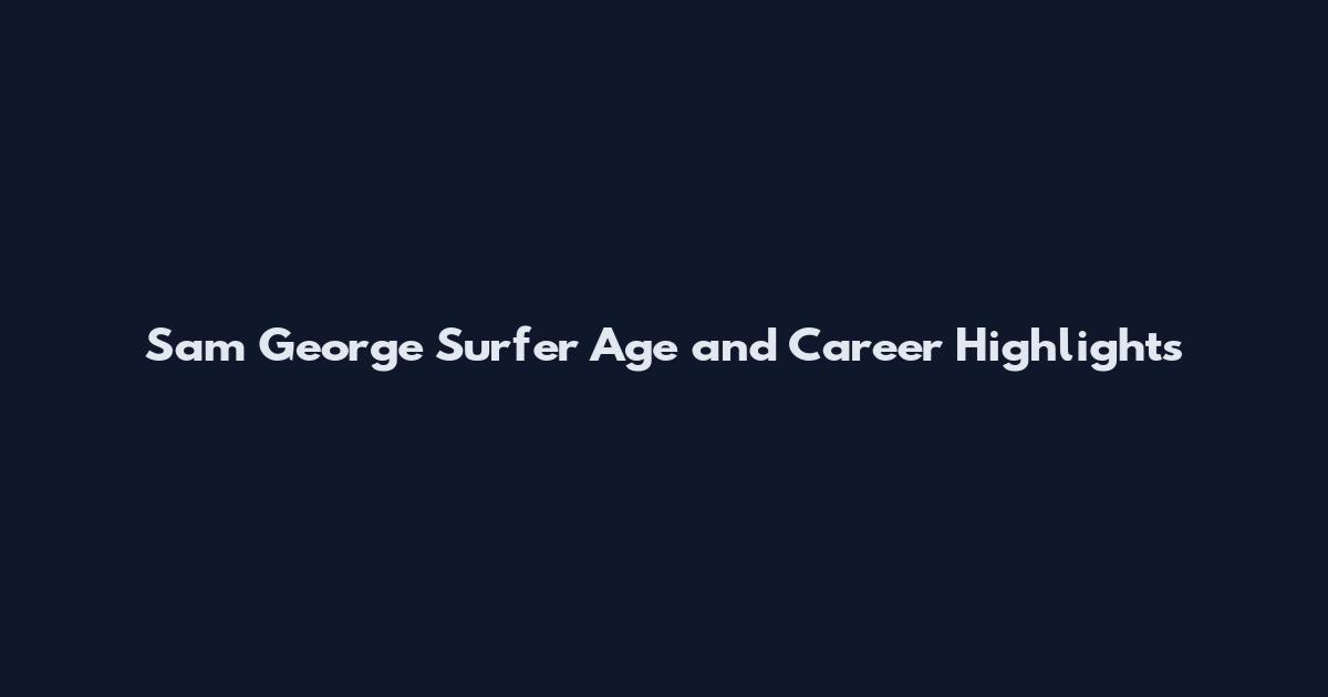 Sam George Surfer Age and Career Highlights