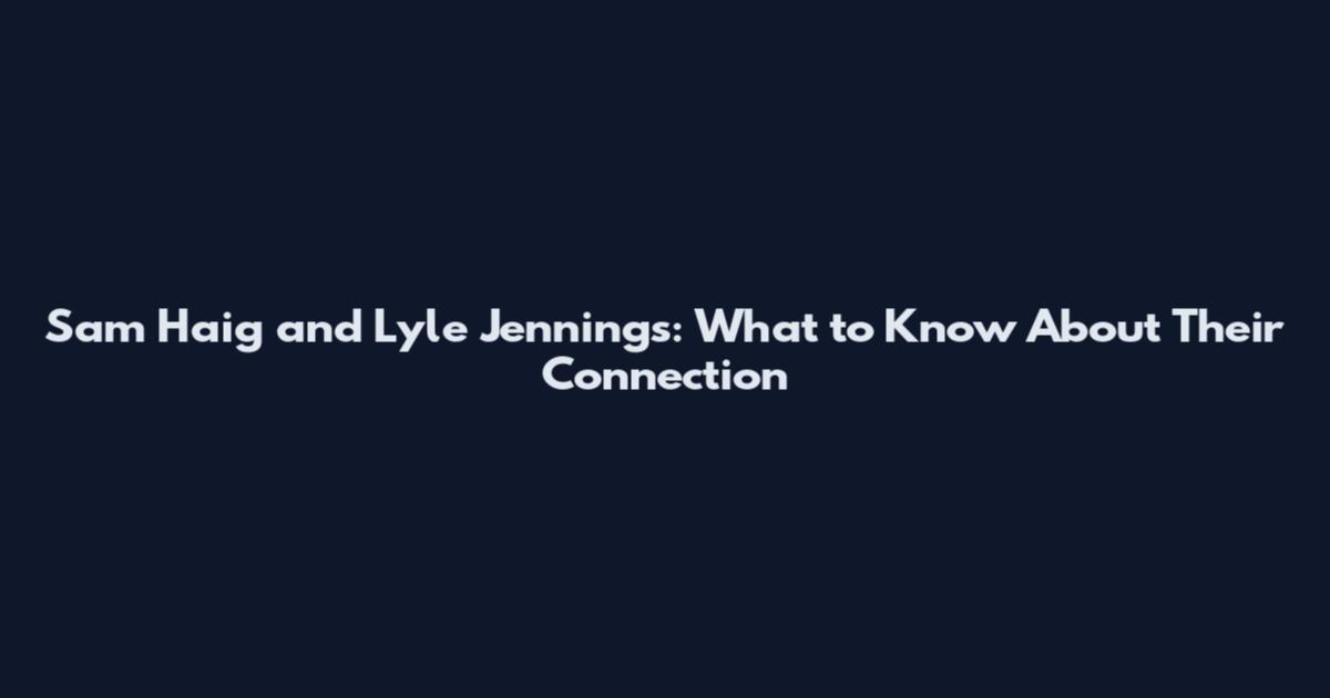Sam Haig and Lyle Jennings: What to Know About Their Connection