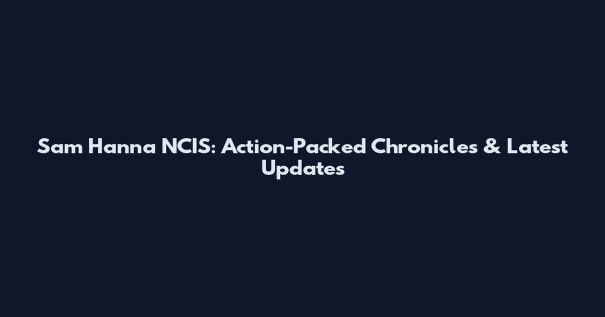 Sam Hanna NCIS: Action-Packed Chronicles & Latest Updates