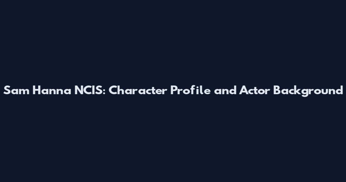 Sam Hanna NCIS: Character Profile and Actor Background