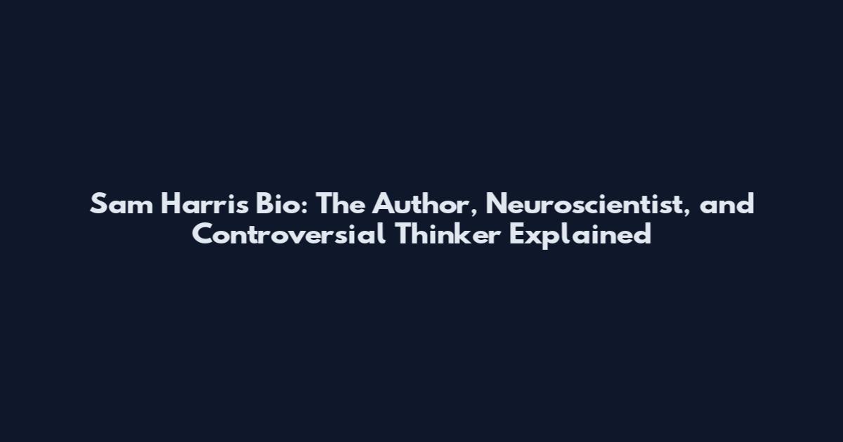 Sam Harris Bio: The Author, Neuroscientist, and Controversial Thinker Explained