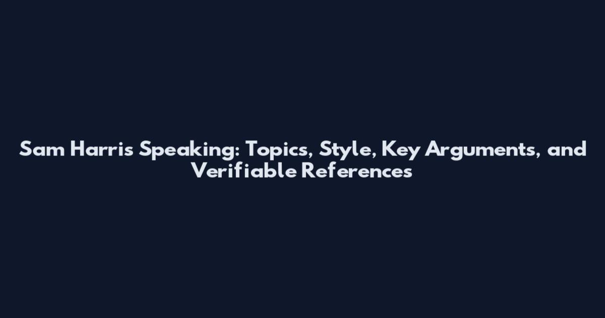 Sam Harris Speaking: Topics, Style, Key Arguments, and Verifiable References