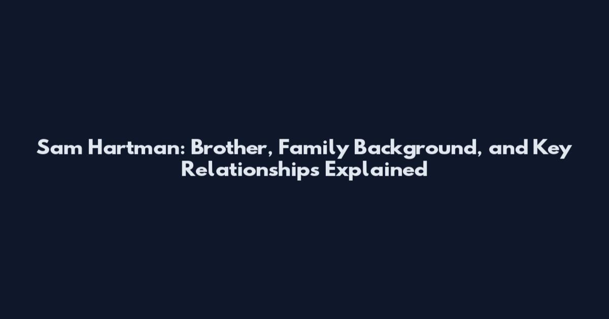 Sam Hartman: Brother, Family Background, and Key Relationships Explained