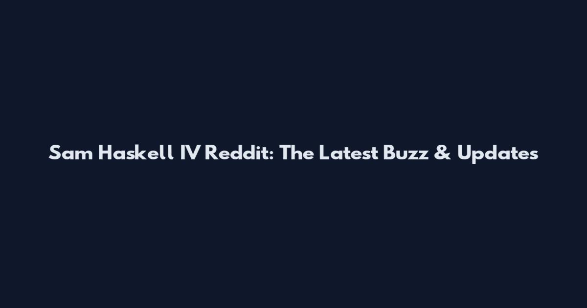 Sam Haskell IV Reddit: The Latest Buzz & Updates