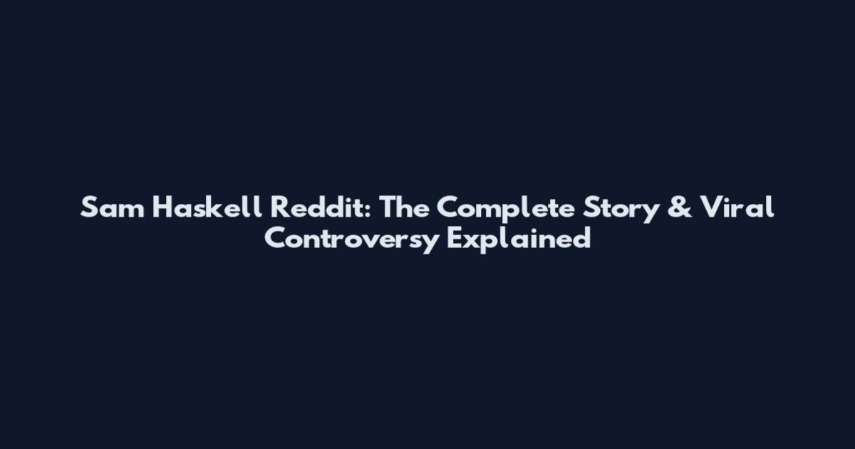 Sam Haskell Reddit: The Complete Story & Viral Controversy Explained