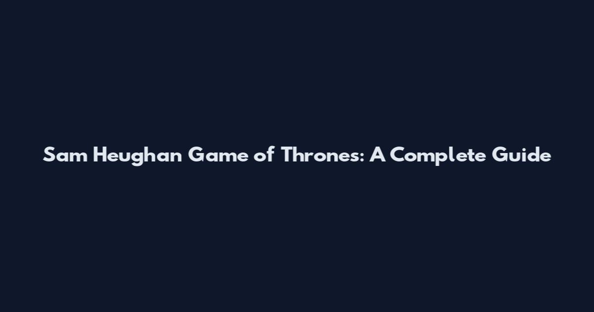 Sam Heughan Game of Thrones: A Complete Guide