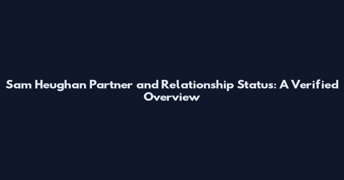 Sam Heughan Partner and Relationship Status: A Verified Overview