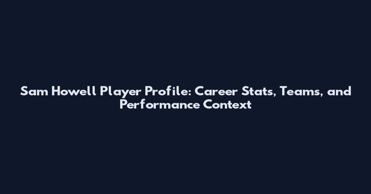 Sam Howell Player Profile: Career Stats, Teams, and Performance Context