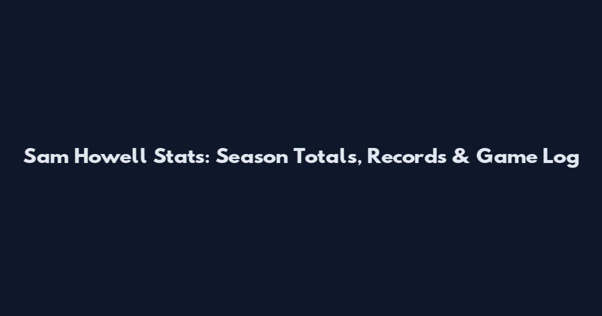 Sam Howell Stats: Season Totals, Records & Game Log