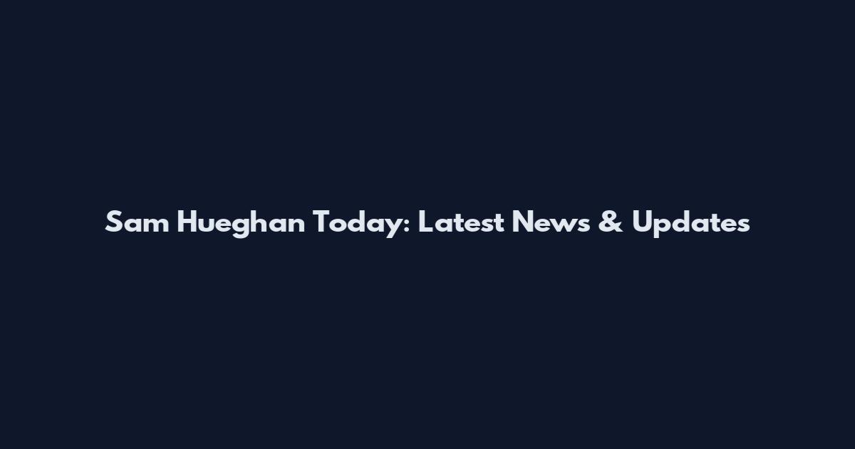 Sam Hueghan Today: Latest News & Updates