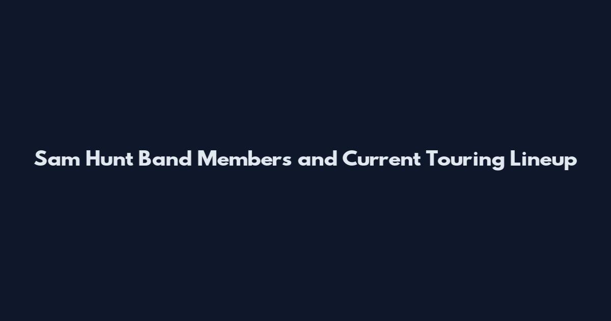Sam Hunt Band Members and Current Touring Lineup