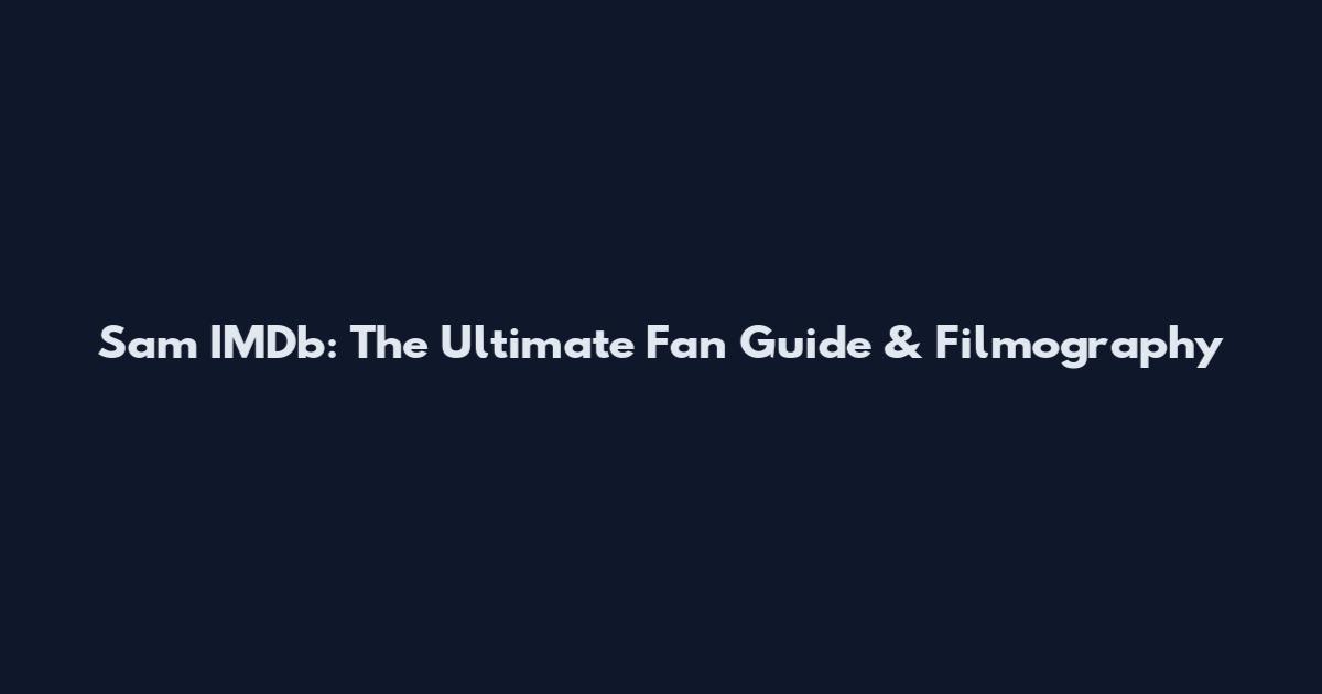 Sam IMDb: The Ultimate Fan Guide & Filmography