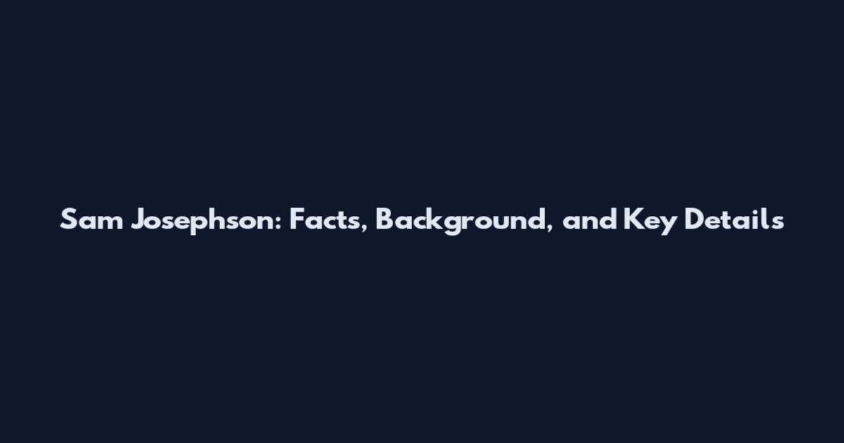 Sam Josephson: Facts, Background, and Key Details