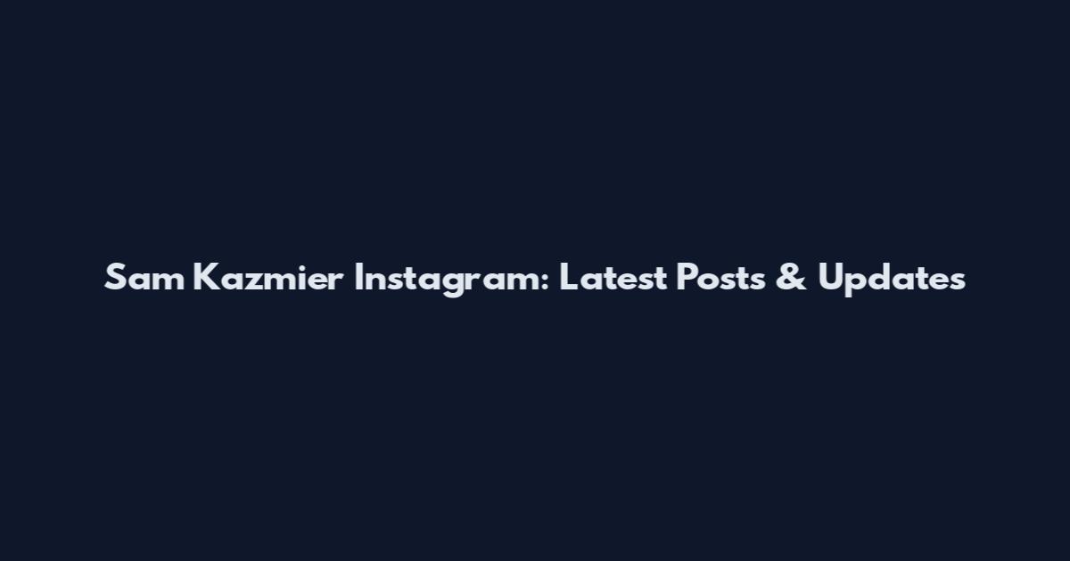 Sam Kazmier Instagram: Latest Posts & Updates
