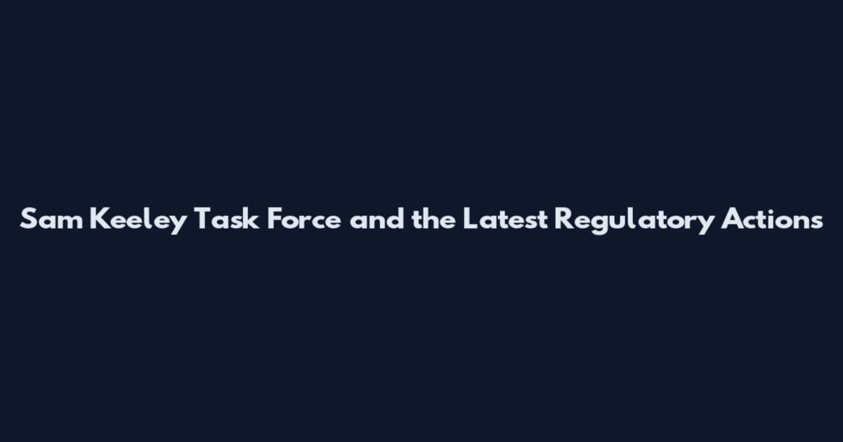 Sam Keeley Task Force and the Latest Regulatory Actions