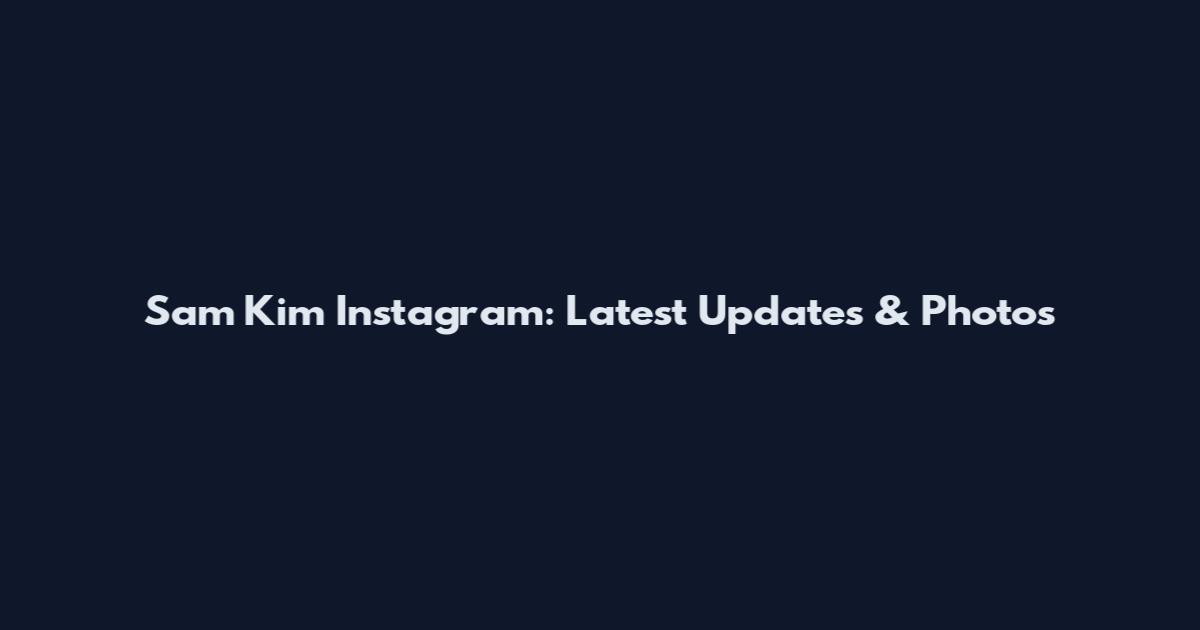 Sam Kim Instagram: Latest Updates & Photos