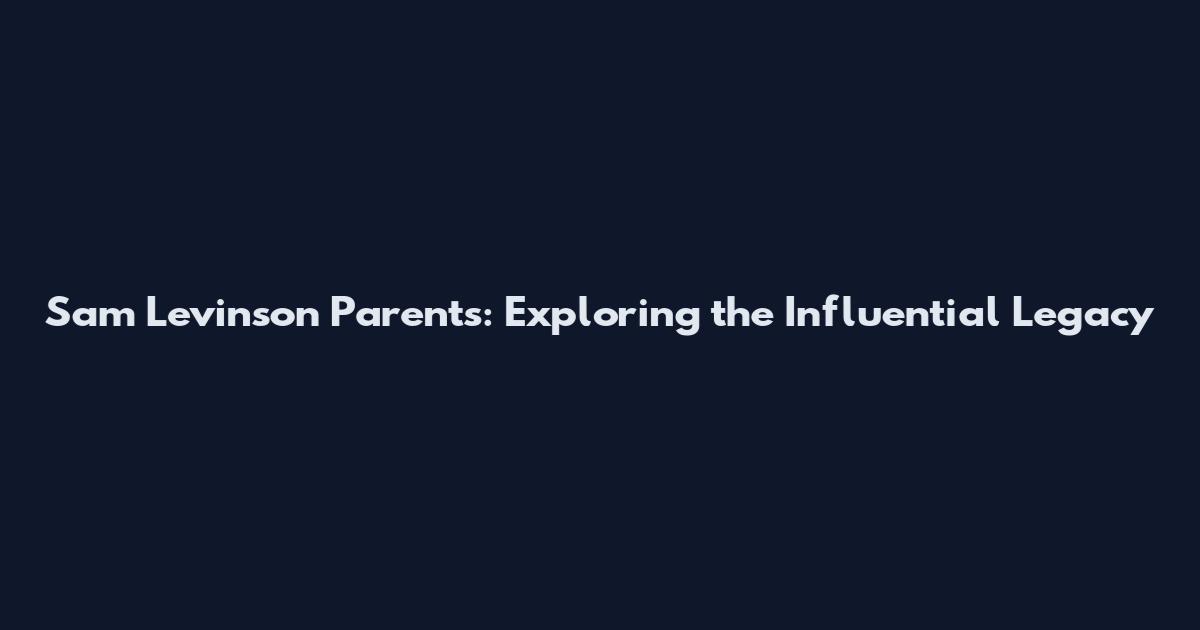 Sam Levinson Parents: Exploring the Influential Legacy