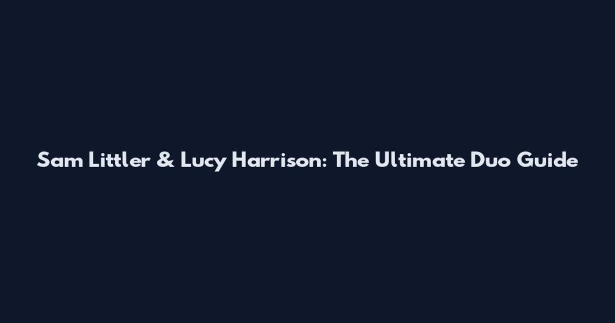 Sam Littler & Lucy Harrison: The Ultimate Duo Guide