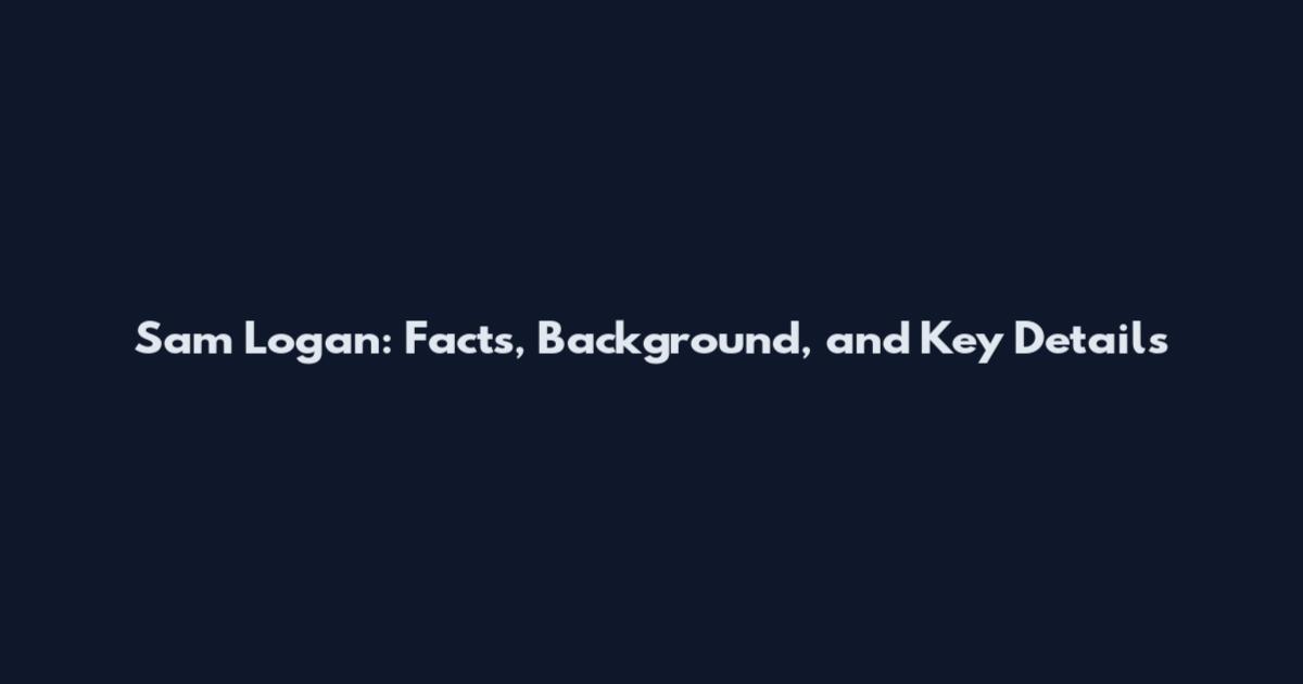 Sam Logan: Facts, Background, and Key Details