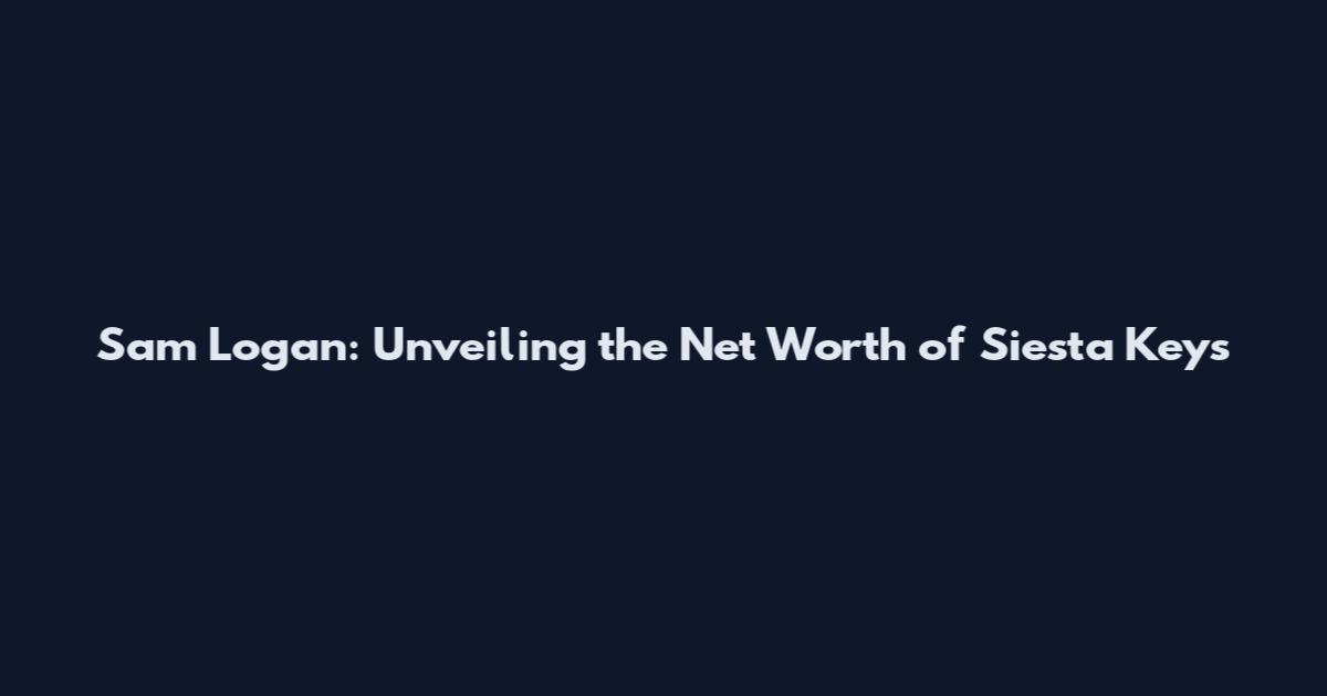 Sam Logan: Unveiling the Net Worth of Siesta Key's