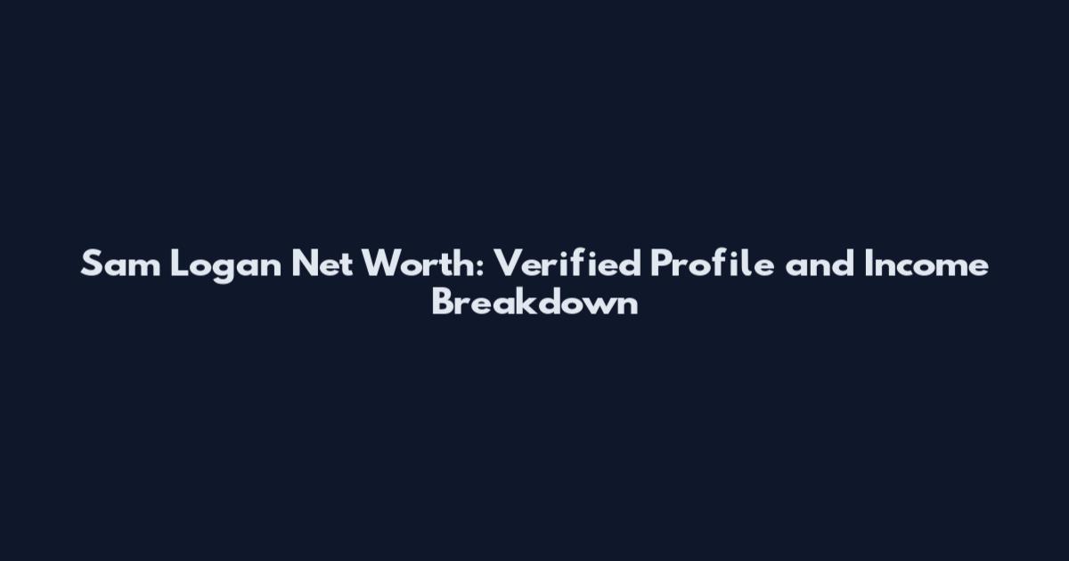 Sam Logan Net Worth: Verified Profile and Income Breakdown