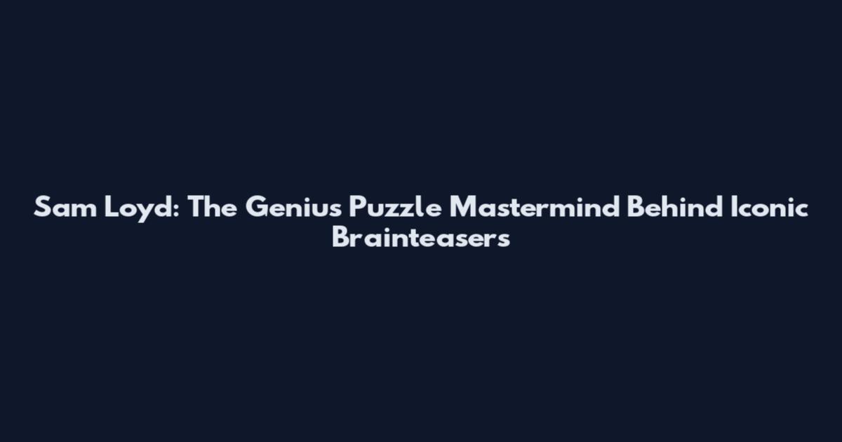 Sam Loyd: The Genius Puzzle Mastermind Behind Iconic Brainteasers