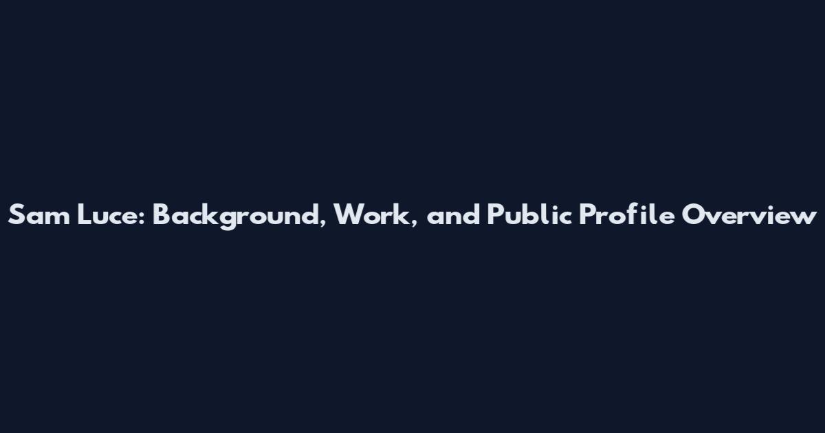 Sam Luce: Background, Work, and Public Profile Overview