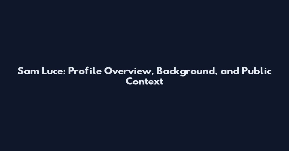 Sam Luce: Profile Overview, Background, and Public Context