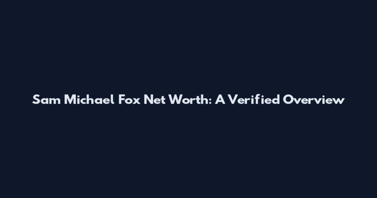 Sam Michael Fox Net Worth: A Verified Overview