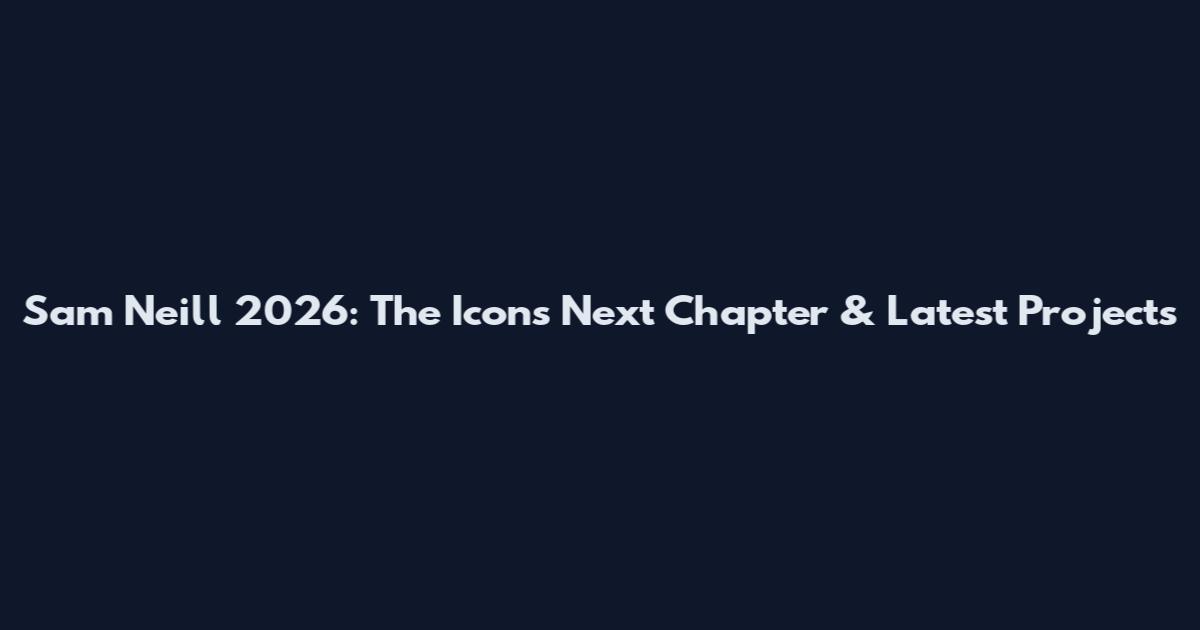 Sam Neill 2026: The Icon's Next Chapter & Latest Projects