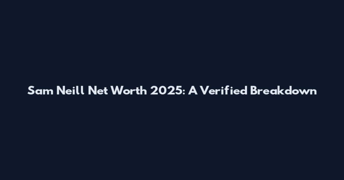 Sam Neill Net Worth 2025: A Verified Breakdown