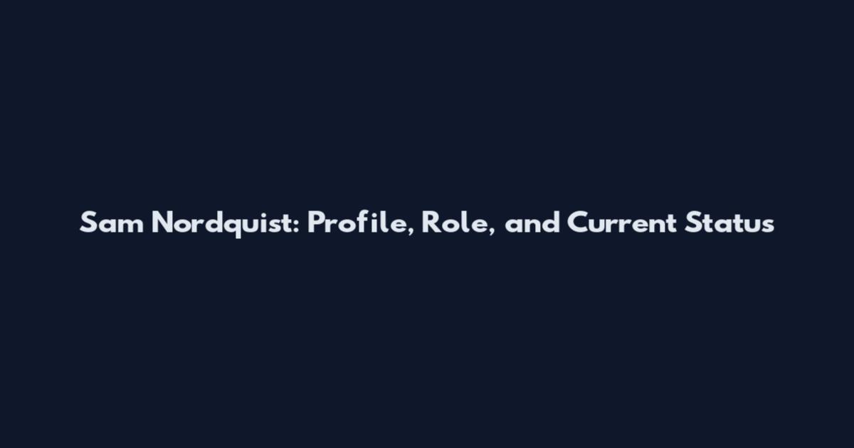 Sam Nordquist: Profile, Role, and Current Status