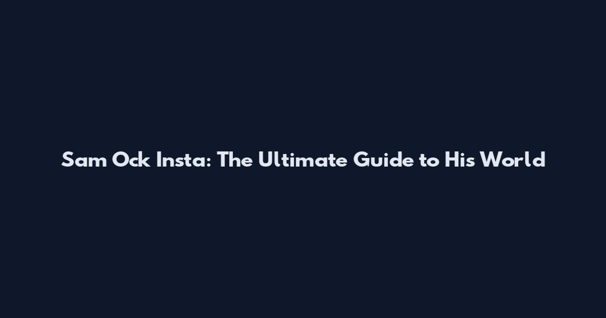 Sam Ock Insta: The Ultimate Guide to His World