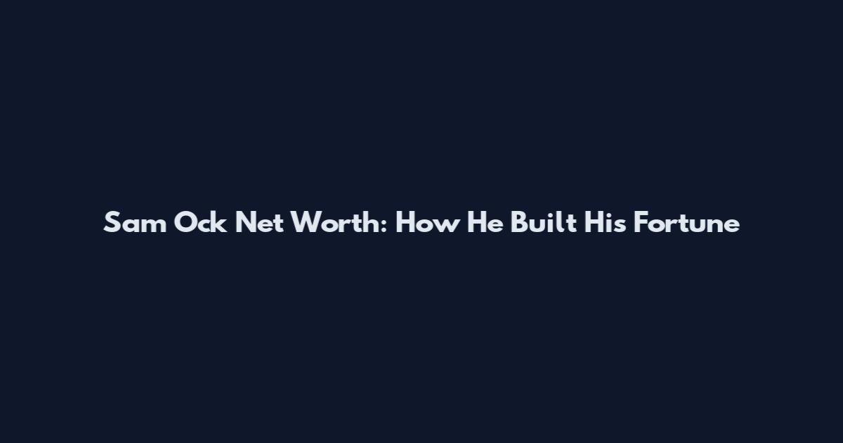 Sam Ock Net Worth: How He Built His Fortune