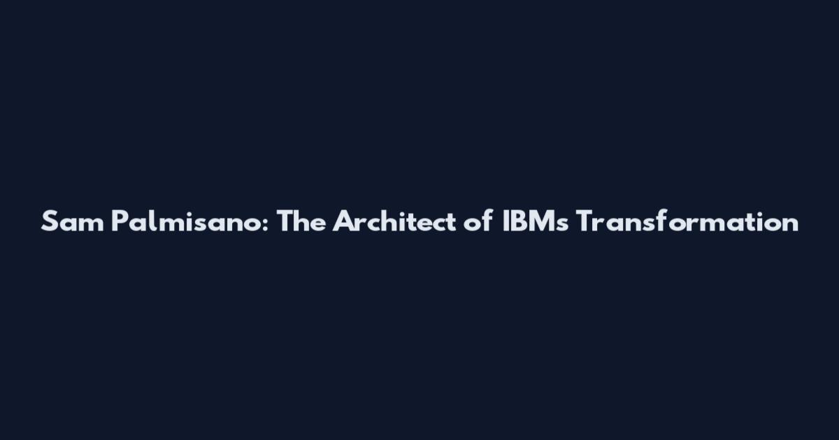 Sam Palmisano: The Architect of IBM's Transformation