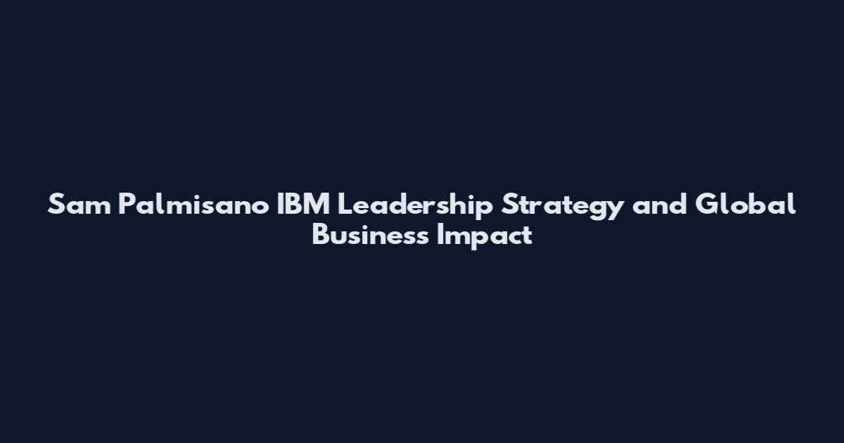 Sam Palmisano IBM Leadership Strategy and Global Business Impact