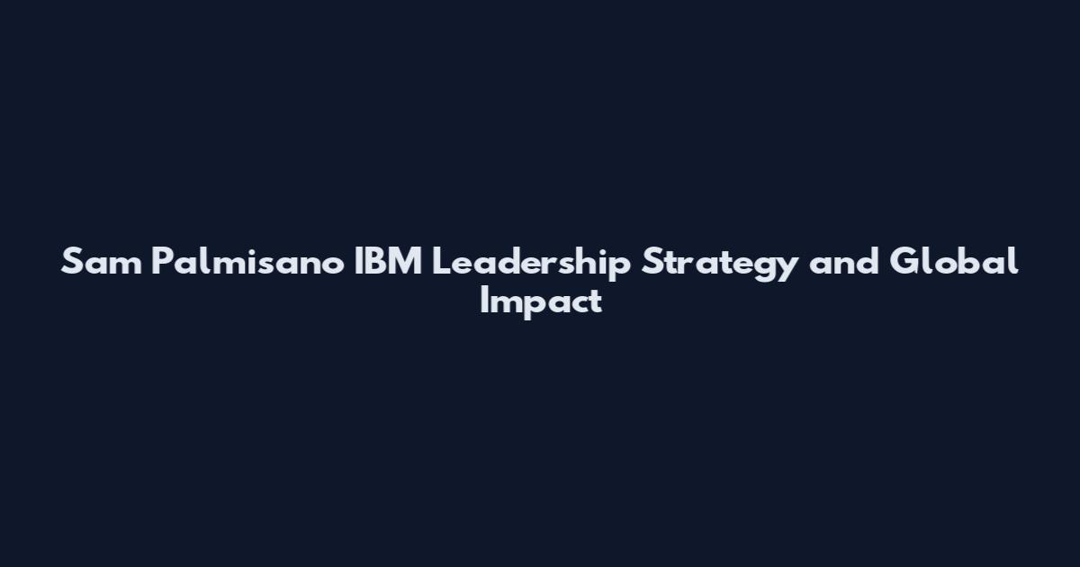 Sam Palmisano IBM Leadership Strategy and Global Impact