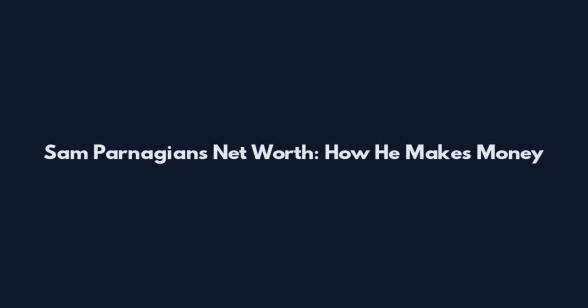 Sam Parnagians Net Worth: How He Makes Money