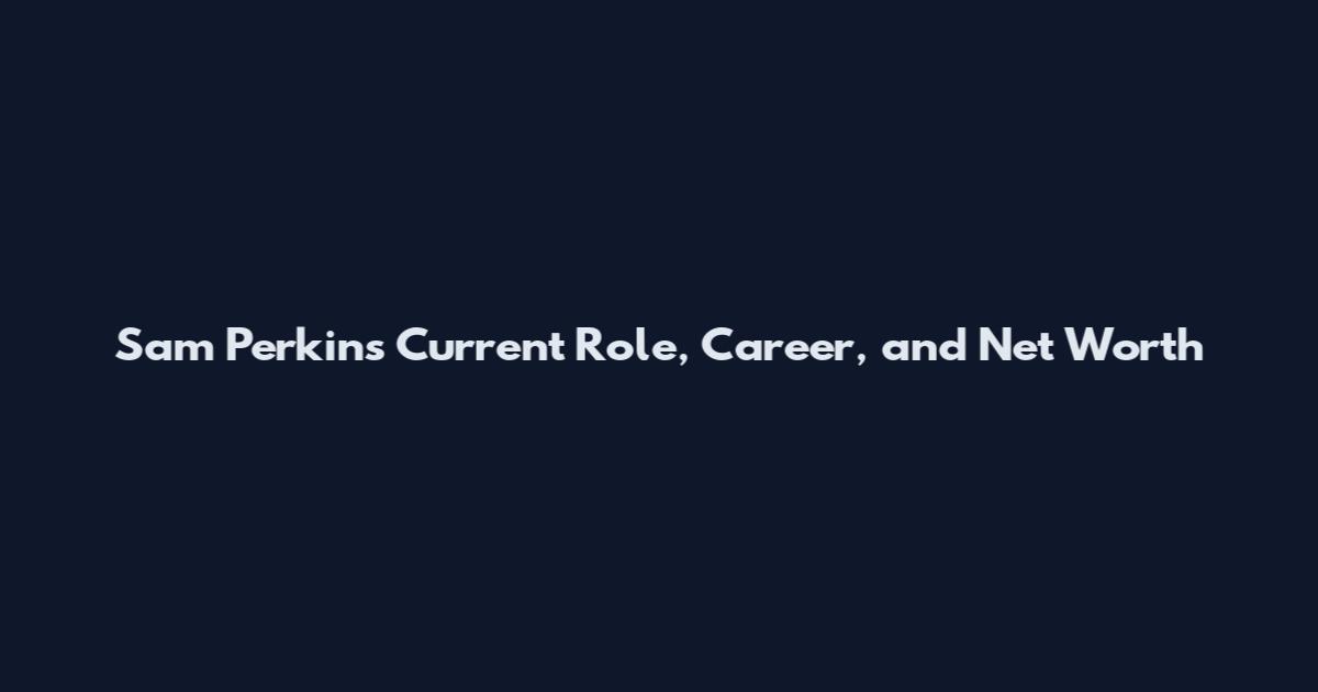 Sam Perkins Current Role, Career, and Net Worth