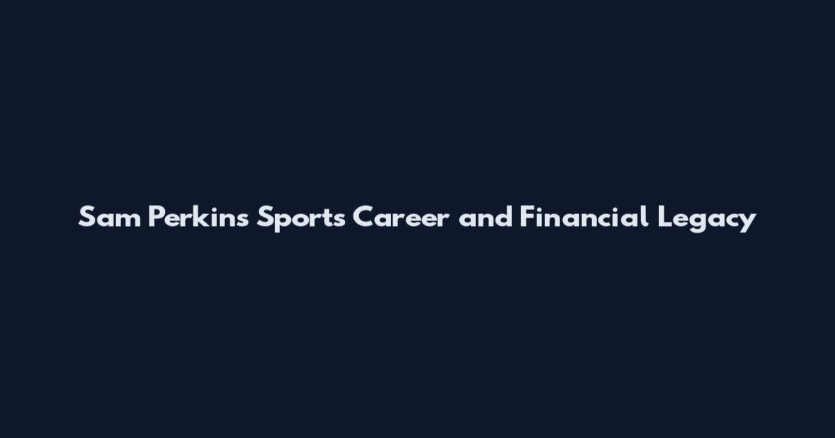 Sam Perkins Sports Career and Financial Legacy