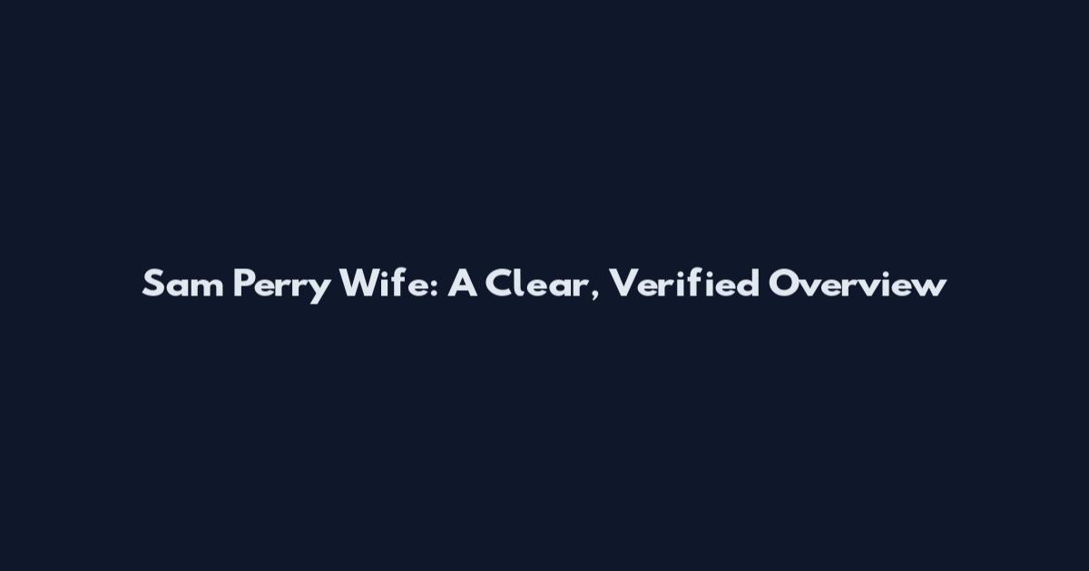 Sam Perry Wife: A Clear, Verified Overview