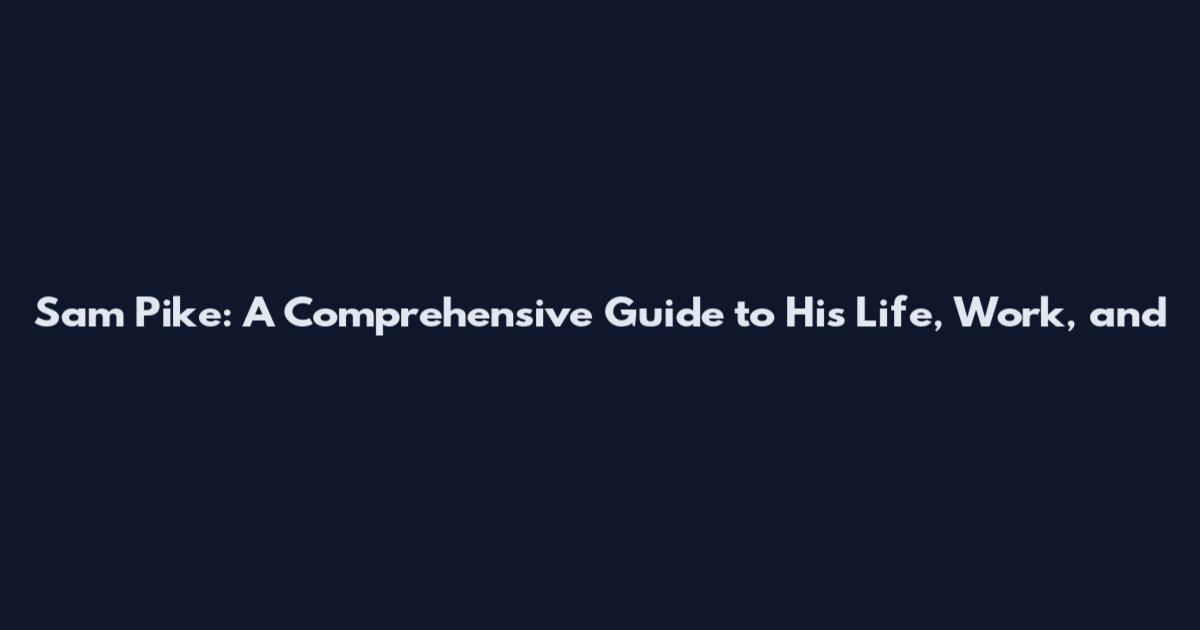 Sam Pike: A Comprehensive Guide to His Life, Work, and