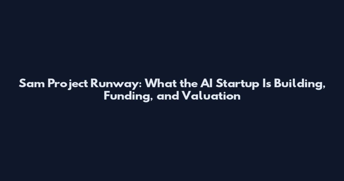 Sam Project Runway: What the AI Startup Is Building, Funding, and Valuation