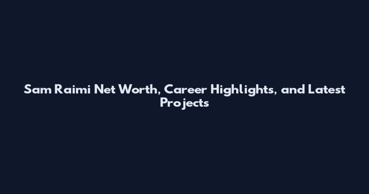 Sam Raimi Net Worth, Career Highlights, and Latest Projects