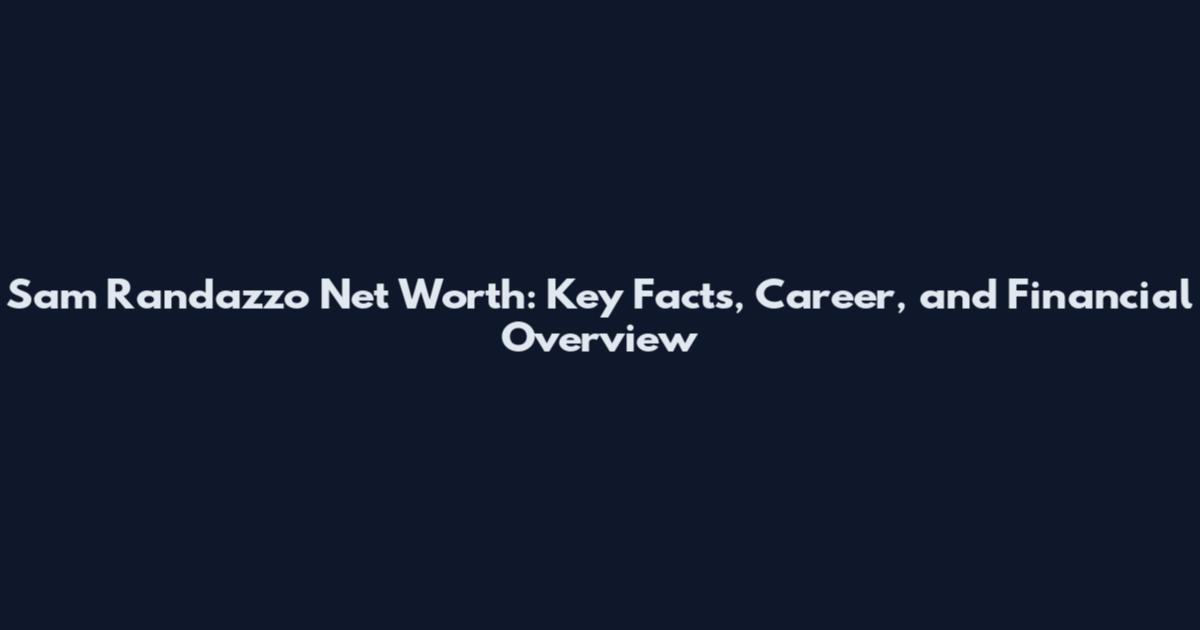 Sam Randazzo Net Worth: Key Facts, Career, and Financial Overview